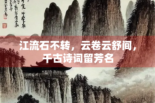 江流石不转，云卷云舒间，千古诗词留芳名