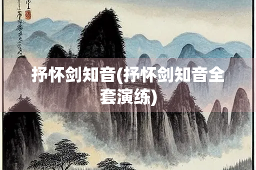 抒怀剑知音(抒怀剑知音全套演练)