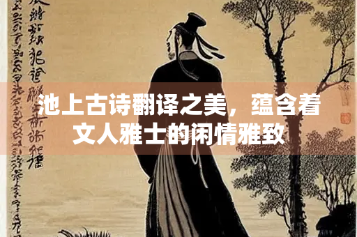 池上古诗翻译之美，蕴含着文人雅士的闲情雅致