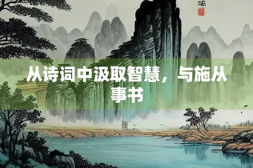 从诗词中汲取智慧，与施从事书