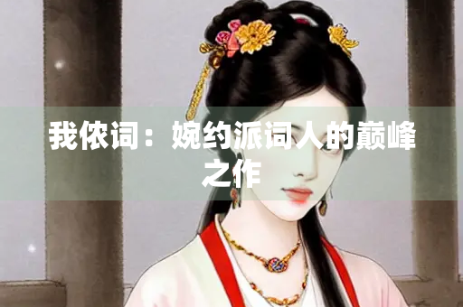 我侬词：婉约派词人的巅峰之作