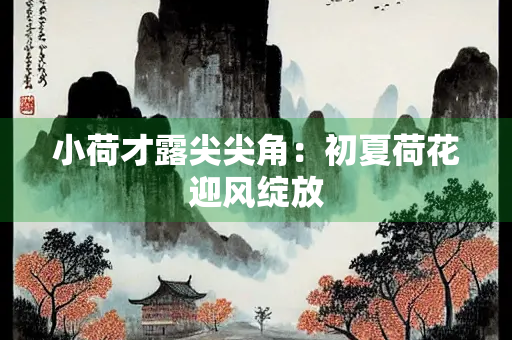小荷才露尖尖角：初夏荷花迎风绽放