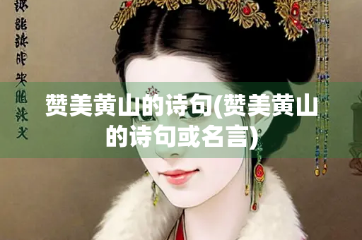 赞美黄山的诗句(赞美黄山的诗句或名言)