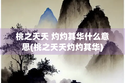 桃之夭夭 灼灼其华什么意思(桃之夭夭灼灼其华)