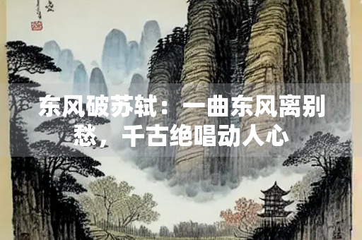 东风破苏轼：一曲东风离别愁，千古绝唱动人心