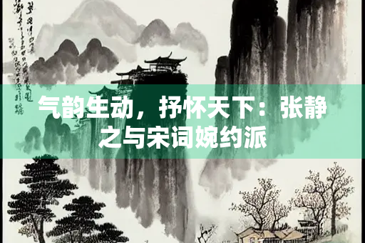 气韵生动，抒怀天下：张静之与宋词婉约派