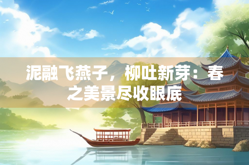 泥融飞燕子，柳吐新芽：春之美景尽收眼底