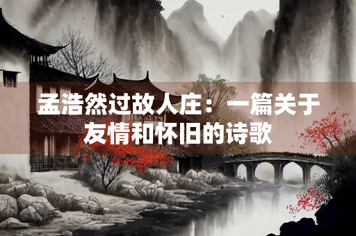 孟浩然过故人庄：一篇关于友情和怀旧的诗歌