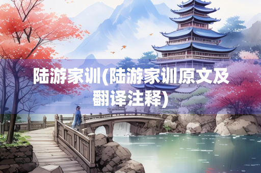 陆游家训(陆游家训原文及翻译注释)