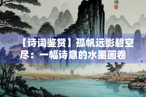 【诗词鉴赏】孤帆远影碧空尽：一幅诗意的水墨画卷