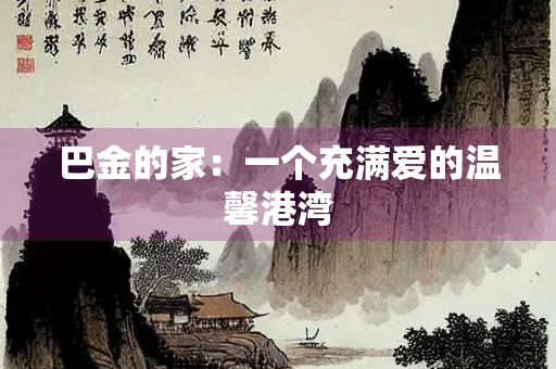 巴金的家：一个充满爱的温馨港湾
