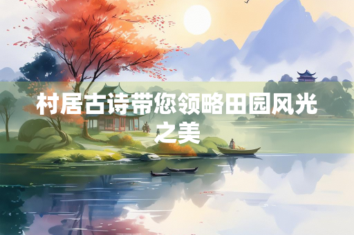 村居古诗带您领略田园风光之美