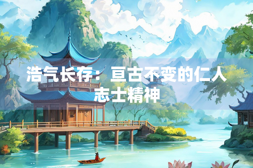 浩气长存：亘古不变的仁人志士精神