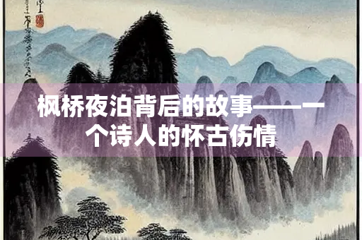枫桥夜泊背后的故事——一个诗人的怀古伤情