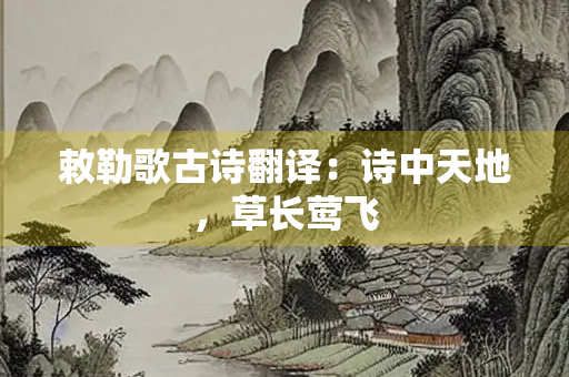 敕勒歌古诗翻译：诗中天地，草长莺飞