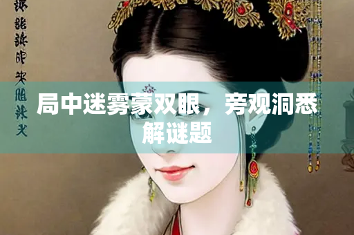 局中迷雾蒙双眼，旁观洞悉解谜题