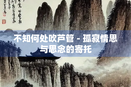 不知何处吹芦管 - 孤寂情思与思念的寄托