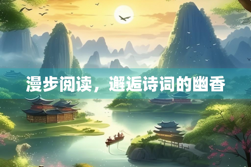 漫步阅读，邂逅诗词的幽香