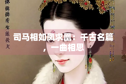 司马相如凤求凰：千古名篇，一曲相思