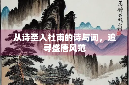 从诗圣入杜甫的诗与词，追寻盛唐风范