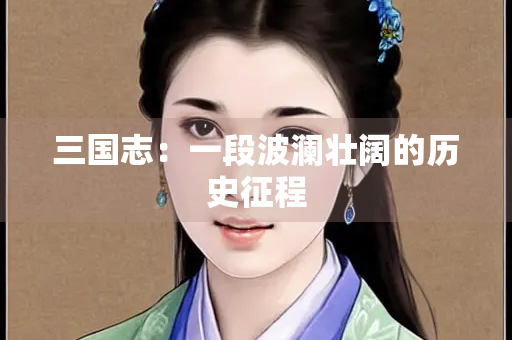 三国志：一段波澜壮阔的历史征程