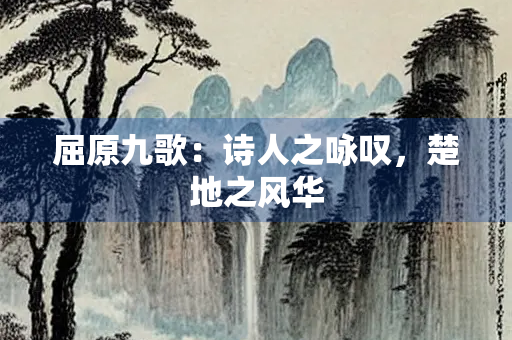 屈原九歌：诗人之咏叹，楚地之风华