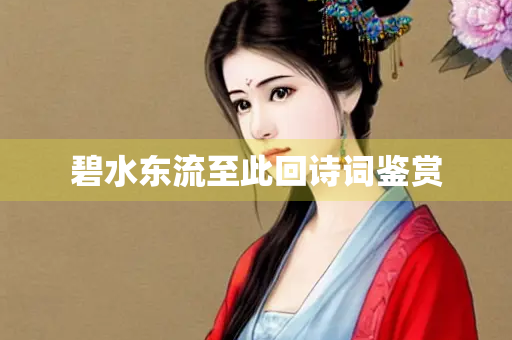 碧水东流至此回诗词鉴赏