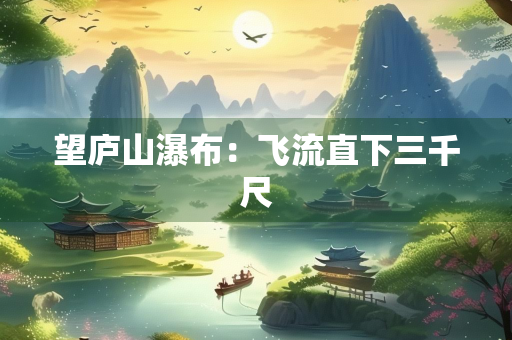 望庐山瀑布：飞流直下三千尺