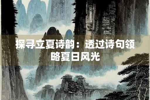 探寻立夏诗韵：透过诗句领略夏日风光