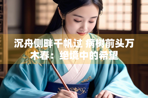沉舟侧畔千帆过 病树前头万木春：绝境中的希望