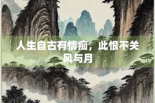 人生自古有情痴，此恨不关风与月