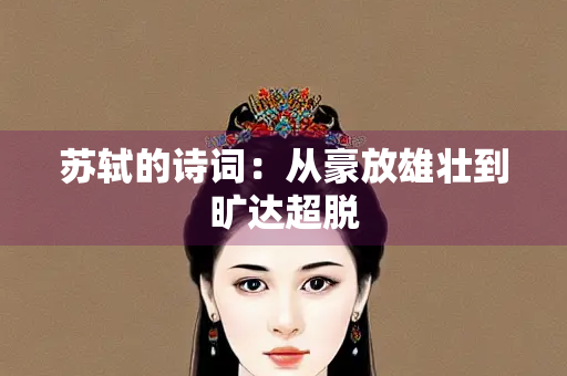 苏轼的诗词：从豪放雄壮到旷达超脱