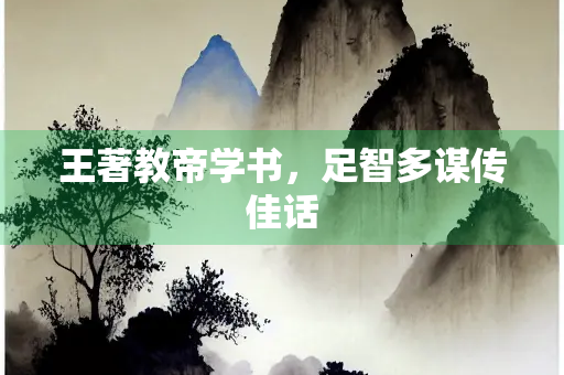 王著教帝学书，足智多谋传佳话