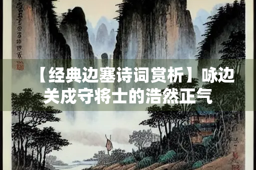 【经典边塞诗词赏析】咏边关戍守将士的浩然正气