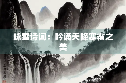 咏雪诗词：吟诵天降寒霜之美