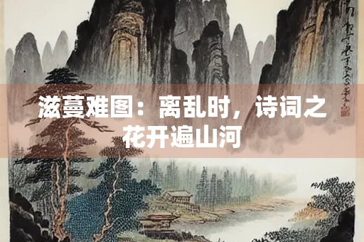 滋蔓难图：离乱时，诗词之花开遍山河