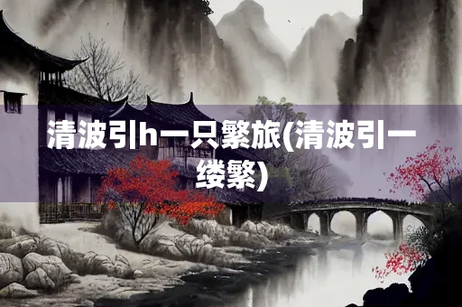 清波引h一只繁旅(清波引一缕繁)