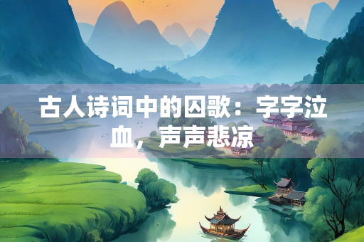 古人诗词中的囚歌：字字泣血，声声悲凉