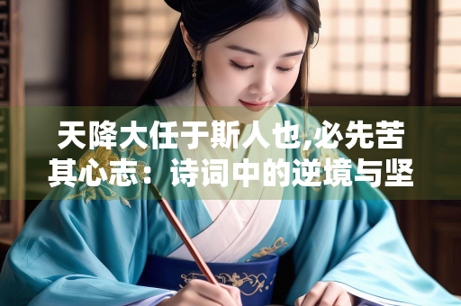 天降大任于斯人也,必先苦其心志：诗词中的逆境与坚韧