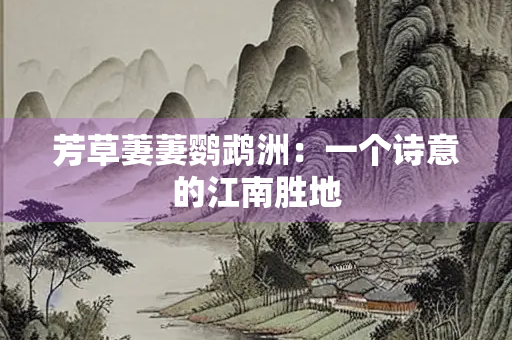 芳草萋萋鹦鹉洲：一个诗意的江南胜地