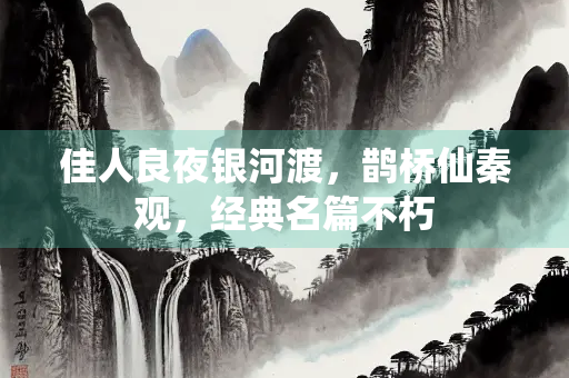 佳人良夜银河渡，鹊桥仙秦观，经典名篇不朽