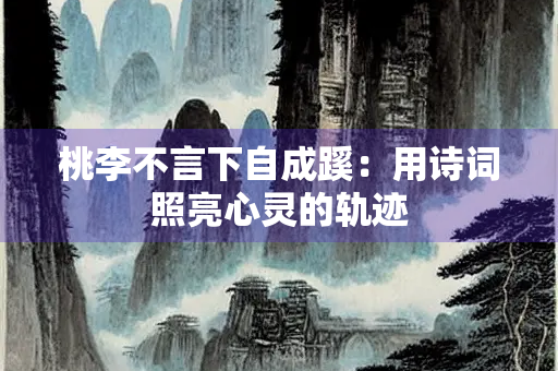 桃李不言下自成蹊：用诗词照亮心灵的轨迹