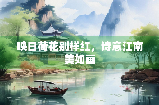映日荷花别样红，诗意江南美如画
