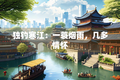 独钓寒江：一蓑烟雨，几多情怀