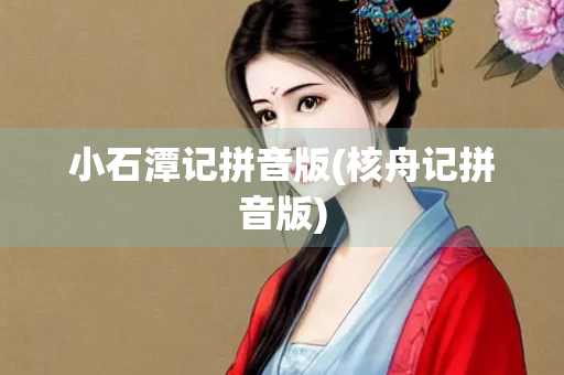 小石潭记拼音版(核舟记拼音版)
