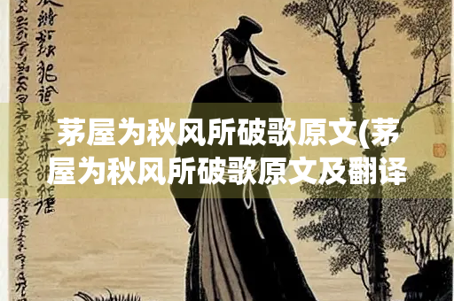 茅屋为秋风所破歌原文(茅屋为秋风所破歌原文及翻译)