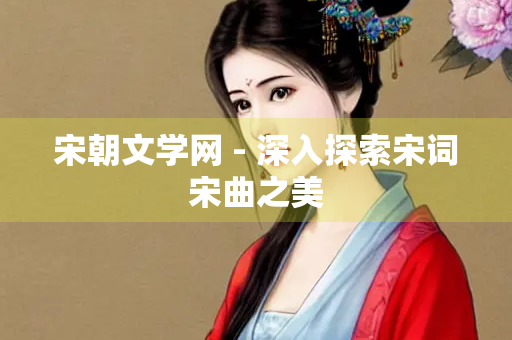 宋朝文学网 - 深入探索宋词宋曲之美