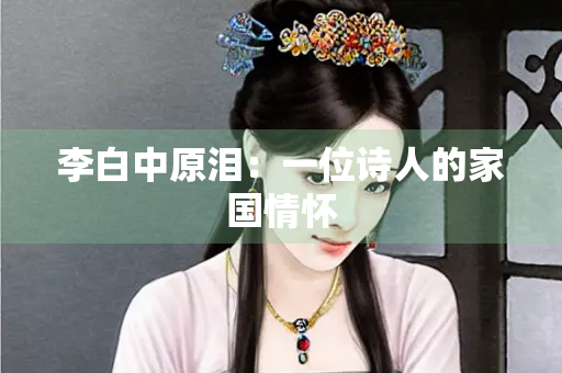 李白中原泪：一位诗人的家国情怀