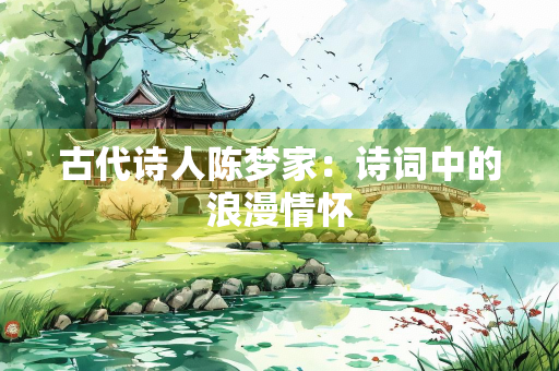 古代诗人陈梦家：诗词中的浪漫情怀