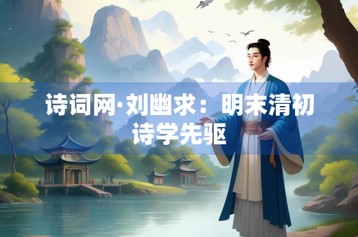 诗词网·刘幽求：明末清初诗学先驱